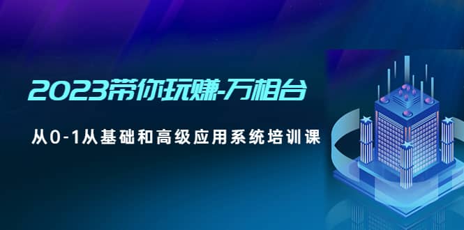 2023带你玩赚-万相台，从0-1从基础和高级应用系统培训课|媒矿库