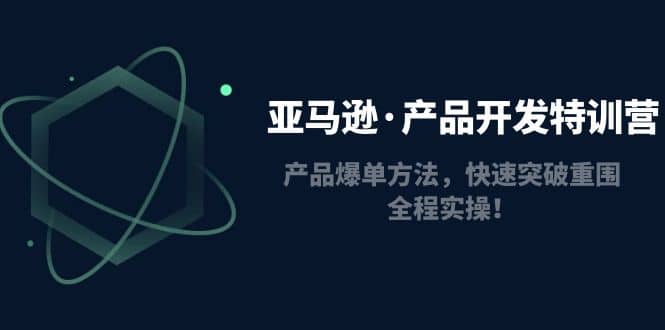 亚马逊·产品开发特训营：产品爆单方法，快速突破重围，全程实操|媒矿库