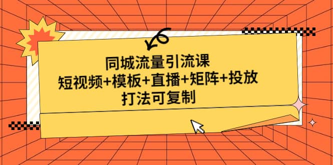 同城流量引流课：短视频 模板 直播 矩阵 投放，打法可复制(无水印)|媒矿库