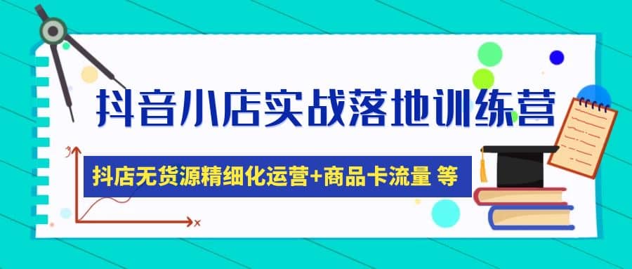 抖音小店实战落地训练营：抖店无货源精细化运营，商品卡流量等等（22节）|媒矿库
