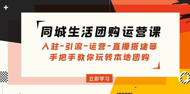 同城生活团购运营课：入驻-引流-运营-直播搭建等 玩转本地团购(无水印)|媒矿库