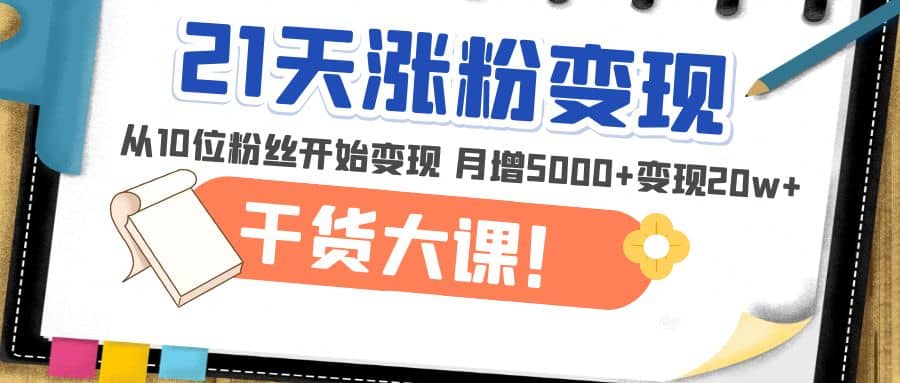 21天精准涨粉变现干货大课：从10位粉丝开始变现 月增5000|媒矿库