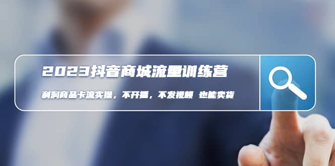 2023抖音商城流量班：利润商品卡流实操，不开播-不发视频-也能卖货(无水印) [|媒矿库