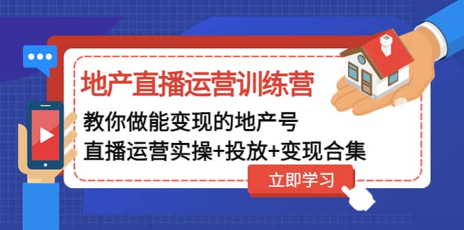 地产直播运营训练营：教你做能变现的地产号（直播运营实操 投放 变现合集）|媒矿库