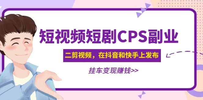 短视频短剧CPS副业项目：二剪视频在抖音和快手上发布，挂车变现|媒矿库