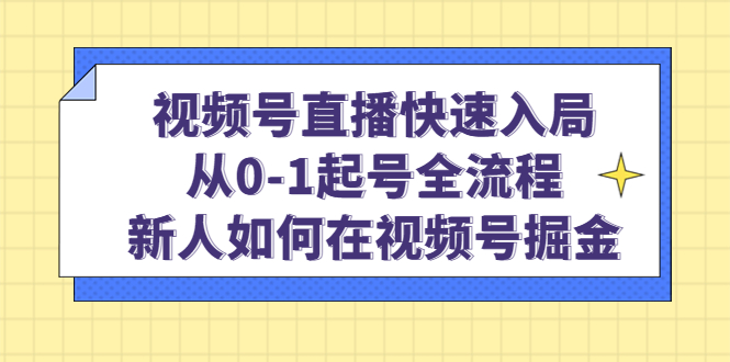 视频号直播快速入局:从0-1起号全流程,新人如何在视频号掘金|媒矿库