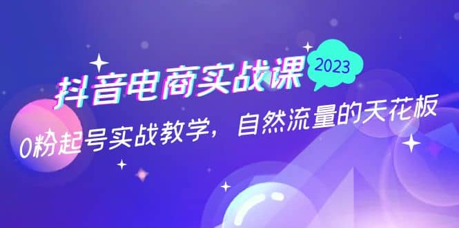 抖音电商实战课：0粉起号实战教学，自然流量的天花板（2月19最新）|媒矿库