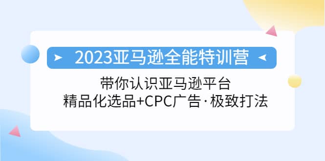 2023亚马逊全能特训营：玩转亚马逊平台 精品化·选品 CPC广告·极致打法|媒矿库
