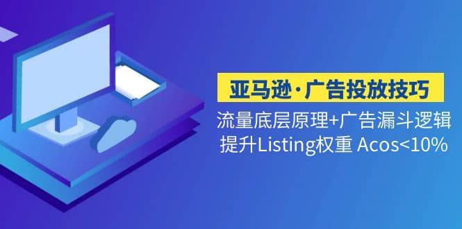 亚马逊·广告投放技巧流量底层 广告漏斗逻辑 提升Listing权重 Acos|媒矿库