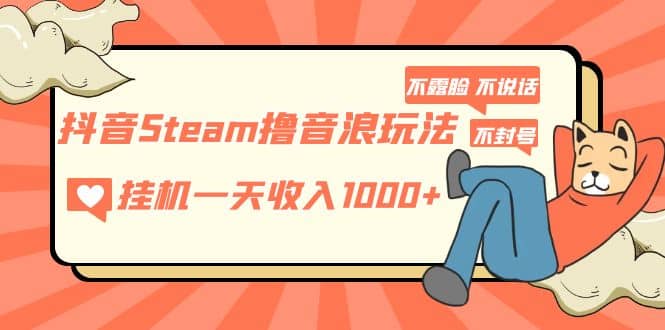 抖音Steam撸音浪玩法 不露脸 不说话 不封号 社恐人群福音|媒矿库