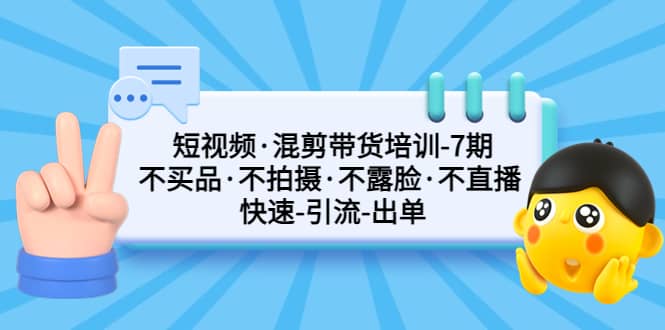 短视频·混剪带货培训-第7期 不买品·不拍摄·不露脸·不直播 快速引流出单|媒矿库