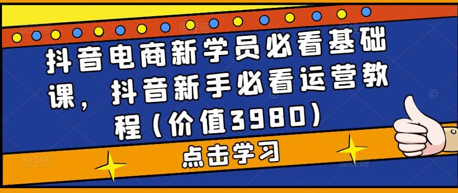 抖音电商新学员必看基础课,抖音新手必看运营教程(价值3980)|媒矿库