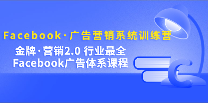 Facebook·广告营销系统训练营：金牌·营销2.0 行业最全Facebook广告·体系|媒矿库