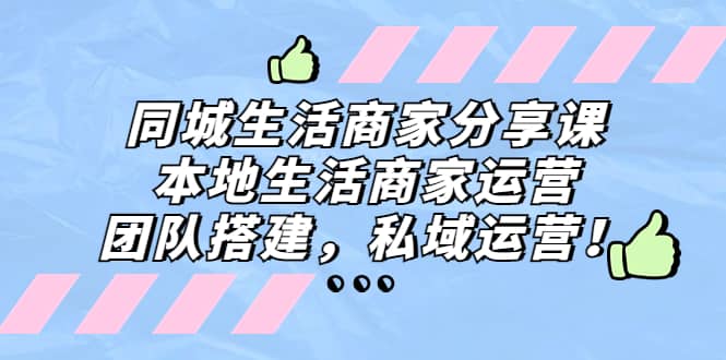 同城生活商家分享课：本地生活商家运营，团队搭建，私域运营|媒矿库