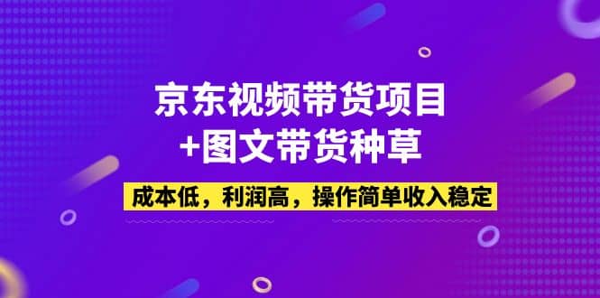 京东视频带货项目 图文带货种草,成本低,利润高,操作简单收入稳定|媒矿库
