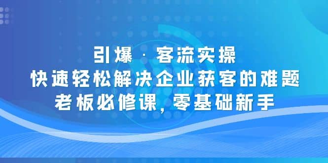 引爆·客流实操：快速轻松解决企业获客的难题，老板必修课，零基础新手|媒矿库