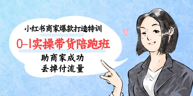 小红书商家爆款打造特训(14期)0-1实操带货陪跑班,助商家成功丢掉付流量|媒矿库