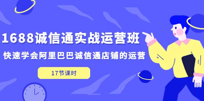 1688诚信通实战运营班，快速学会阿里巴巴诚信通店铺的运营(17节课)|媒矿库
