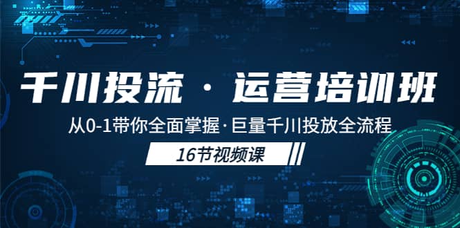 千川投流·运营培训班：从0-1带你全面掌握·巨量千川投放全流程|媒矿库