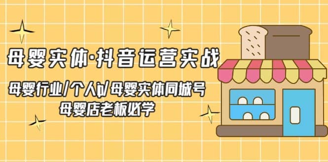 母婴实体·抖音运营实战 母婴行业·个人ip·母婴实体同城号 母婴店老板必学|媒矿库