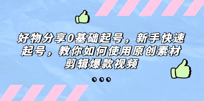 好物分享0基础起号，新手快速起号，教你如何使用原创素材剪辑爆款视频|媒矿库