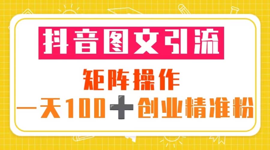 图片[1]|抖音图文引流 矩阵操作 一天100 创业精准粉（5节视频课 素材模板）|媒矿库
