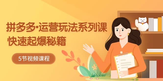 2023拼多多-运营玩法系列课：快速起爆秘籍（5节视频课）|媒矿库