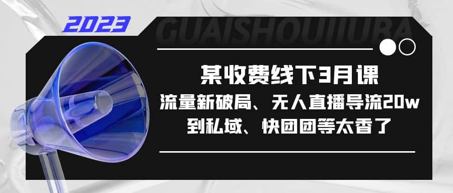 某收费线下3月课，流量新破局、无人直播导流20w到私域、快团团等太香了|媒矿库