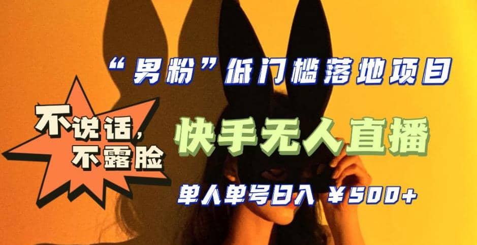 【全新升级】0基础单人单号单晚500 ，不说话 不露脸 4月最新快手无人直播|媒矿库