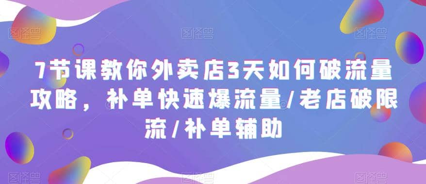 7节课教你外卖店3天如何破流量攻略，补单快速爆流量/老店破限流/补单辅助|媒矿库