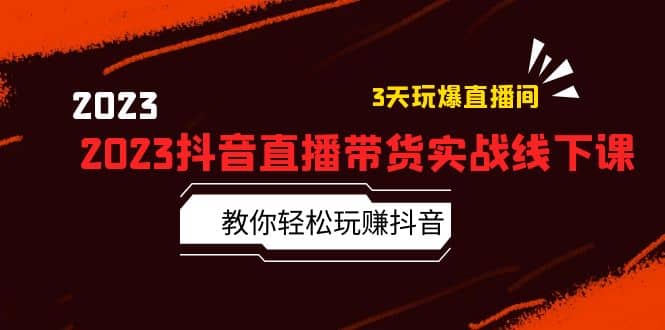 2023抖音直播带货实战线下课：教你轻松玩赚抖音，3天玩爆·直播间|媒矿库
