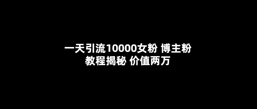 一天引流10000女粉，博主粉教程揭秘（价值两万）|媒矿库