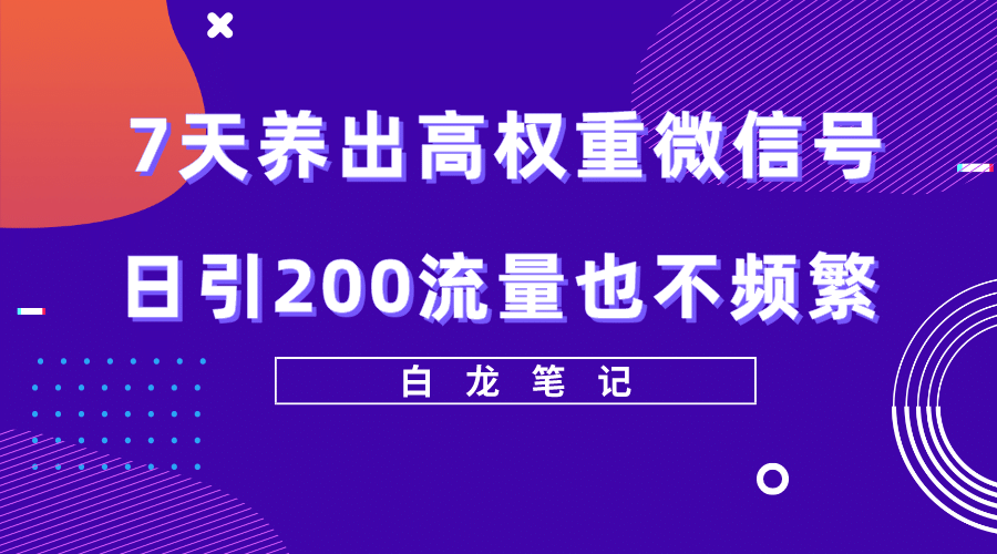 7天养出高权重微信号，日引200流量也不频繁，方法价值3680元|媒矿库