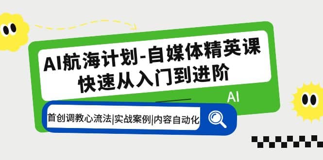 AI航海计划-自媒体精英课 入门到进阶 首创调教心流法|实战案例|内容自动化|媒矿库