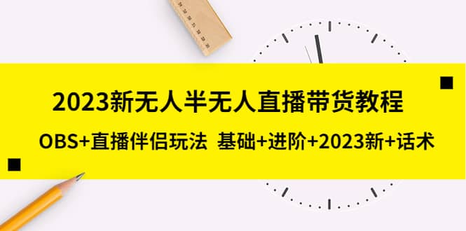 2023新无人半无人直播带货教程，OBS 直播伴侣玩法 基础 进阶 2023新 话术|媒矿库