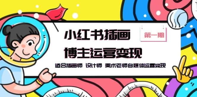 小红书插画博主运营变现-第1期，适合插画师 设计师 美术老师自媒体运营变现|媒矿库