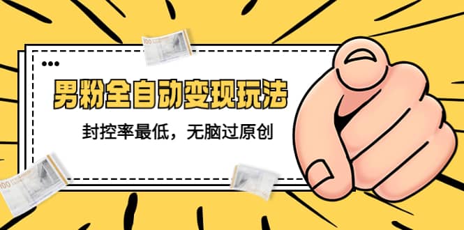 价值1980的男粉全自动变现玩法，封控率最低，无脑过原创|媒矿库