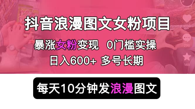 抖音浪漫图文暴力涨女粉项目 简单0门槛 每天10分钟发图文 日入600 长期多号|媒矿库