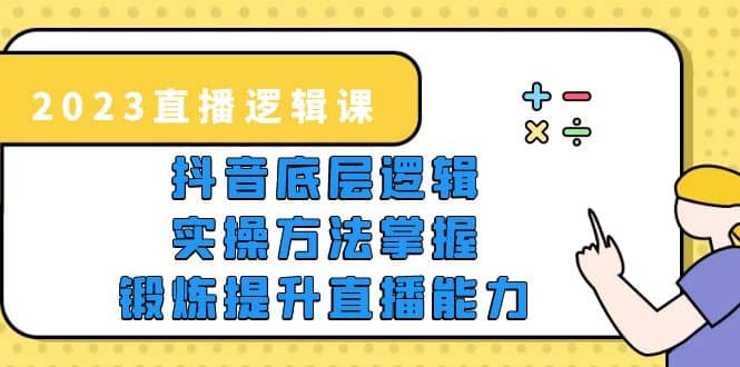 2023直播·逻辑课，抖音底层逻辑 实操方法掌握，锻炼提升直播能力|媒矿库