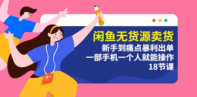 闲鱼无货源卖货：新手到痛点暴利出单，一部手机一个人就能操作（18节课）|媒矿库