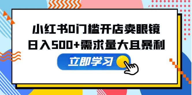 小红书0门槛开店卖眼镜,一部手机可操作|媒矿库