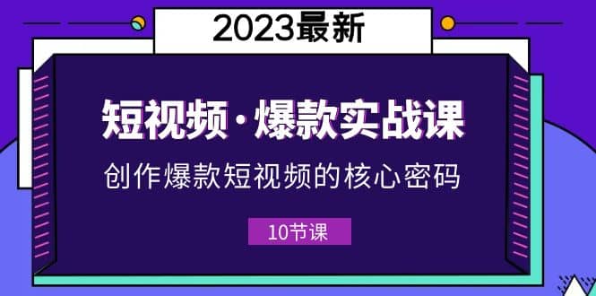 2023短视频·爆款实战课，创作·爆款短视频的核心·密码（10节视频课）|媒矿库