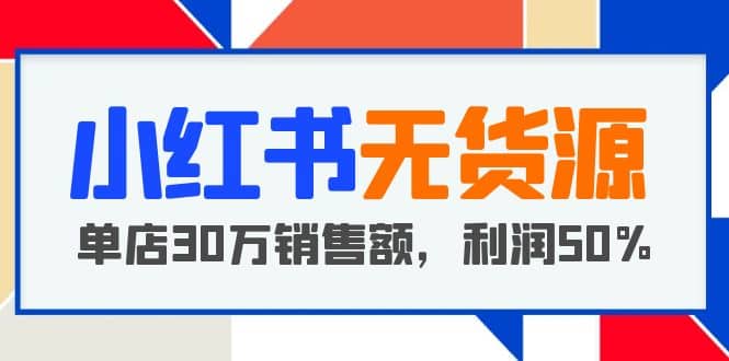 小红书无货源项目：从0-1从开店到爆单 单店30万销售额 利润50%【5月更新】|媒矿库