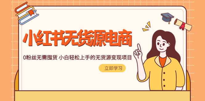 2023小红书·无货源电商1.0，0粉丝无需囤货 小白轻松上手的无货源变现项目|媒矿库