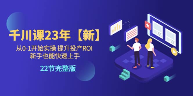 千川课23年【新】从0-1开始实操 提升投产ROI 新手也能快速上手 22节完整版|媒矿库