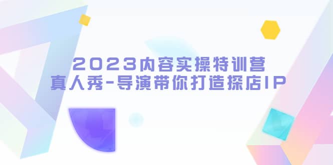 2023内容实操特训营，真人秀-导演带你打造探店IP|媒矿库