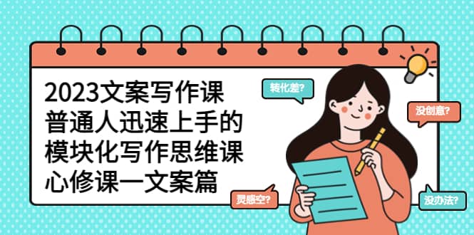 2023文案写作课，普通人迅速上手的，模块化写作思维课（心修课一文案篇）|媒矿库