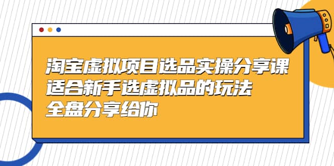 淘宝虚拟项目选品实操分享课,适合新手选虚拟品的玩法 全盘分享给你|媒矿库
