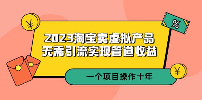 2023淘宝卖虚拟产品,无需引流实现管道收益 一个项目能操作十年|媒矿库