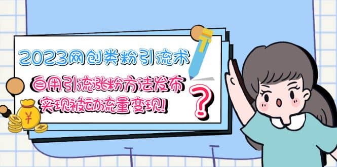 2023网创类粉引流术，自用引流涨粉方法发布，实现被动流量变现|媒矿库